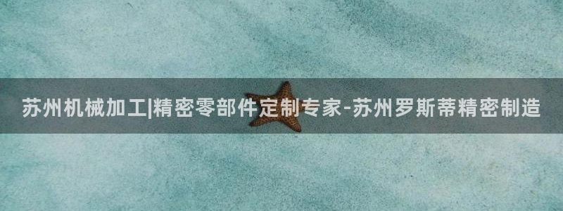 彩神通关注码金码对应码：苏州机械加工|精密零部件定制专家-苏州罗斯蒂精密制造