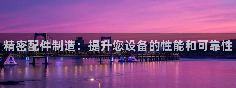 彩神v：精密配件制造：提升您设备的性能和可靠性