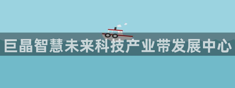 彩神8彩平台官网：巨晶智慧未来科技产业带发展中心