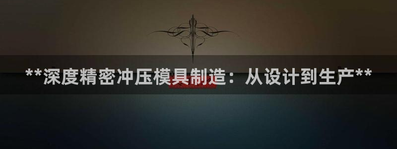 彩神vl官网：**深度精密冲压模具制造：从设计到生产**