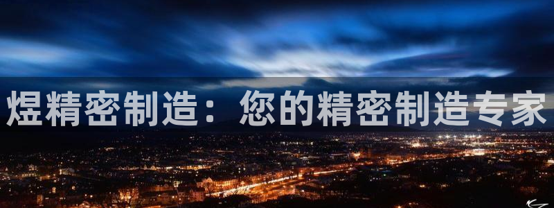 彩神iv是正规平台吗?：煜精密制造：您的精密制造专家