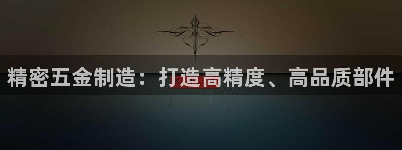 彩神v网赌软件下载：精密五金制造：打造高精度、高品质部件