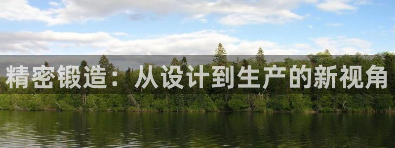 彩神8app官方下载：精密锻造：从设计到生产的新视角