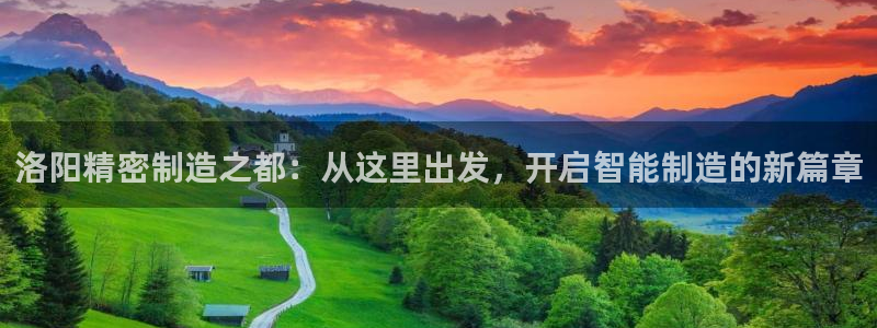 彩神vip购彩大厅在哪：洛阳精密制造之都：从这里出发，开启智能制造的新篇章