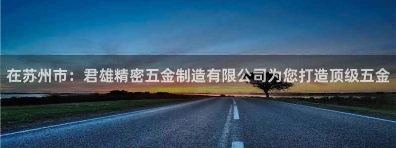 彩神v8下载app：在苏州市：君雄精密五金制造有限公司为您打造顶级五金