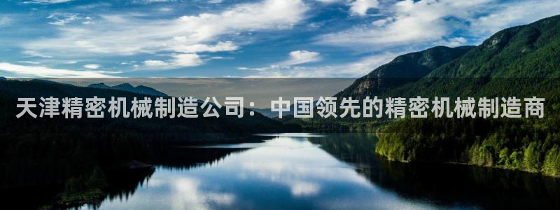 彩神vip购彩大厅：天津精密机械制造公司：中国领先的精密机械制造商