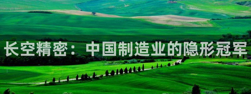 彩神旗下有哪些平台：长空精密：中国制造业的隐形冠军