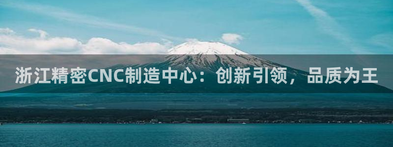 彩神v争霸是啥：浙江精密CNC制造中心：创新引领，品质为王