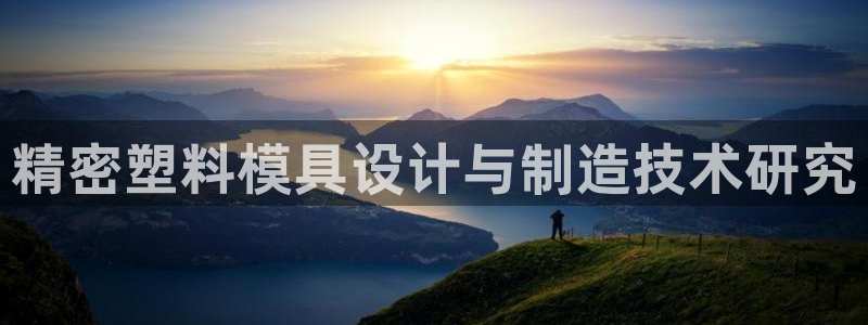 彩神通关注码金码对应码：精密塑料模具设计与制造技术研究