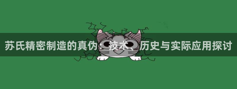 彩神赢钱了吗知乎：苏氏精密制造的真伪：技术、历史与实际应用探讨