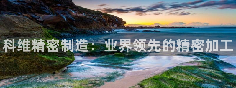 彩神购彩-购彩大厅入口娱乐首选：科维精密制造：业界领先的精密加工